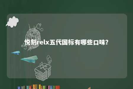 悦刻relx五代国标有哪些口味
？ 